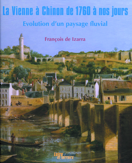 La Vienne à Chinon de 1760 à nos jours - François de Izarra - Loire et Terroirs