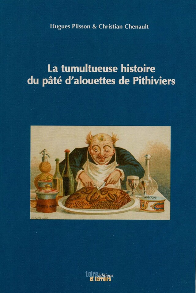 La tumultueuse histoire du pâté d’alouettes de Pithiviers  - Hugues PLISSON, Christian CHENAULT - Loire et Terroirs